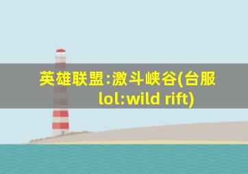 英雄联盟:激斗峡谷(台服 lol:wild rift)